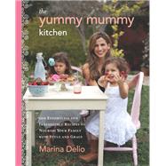 The Yummy Mummy Kitchen: 100 Effortless and Irresistible Recipes to Nourish Your Family with Style and Grace by Delio, Marina, 9780062213556