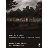 The Ends of History: Questioning the Stakes of Historical Reason by Swiffen; Amy, 9780415673556