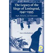 The Legacy of the Siege of Leningrad, 1941–1995: Myth, Memories, and Monuments by Lisa A. Kirschenbaum, 9780521123556