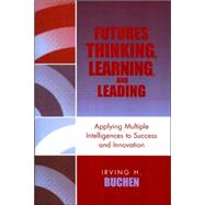 Futures Thinking, Learning, and Leading Applying Multiple Intelligences to Success and Innovation by Buchen, Irving H., 9781578863556