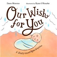 Our Wish for You A Story About Open Adoption by Moreno, Dano; O'Rourke, Ryan, 9781623543556