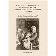 Childcare, health and mortality in the London Foundling Hospital, 1741-1800 'Left to the mercy of the world' by Levene, Alysa, 9780719073557