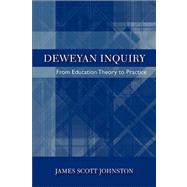 Deweyan Inquiry : From Education Theory to Practice by Johnston, James Scott, 9780791493557