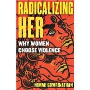 Radicalizing Her Why Women Choose Violence by Gowrinathan, Nimmi, 9780807013557
