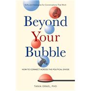 Beyond Your Bubble How to Connect Across the Political Divide, Skills and Strategies for Conversations That Work by Israel, Tania, 9781433833557