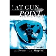 ! at Gun Point : Whistle Blowers' Point of View by Franks, Bradley J.; Simpson, Robert C., 9781468573558