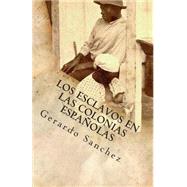 Los Esclavos en las Colonias Espanolas by Sanchez, Gerardo; Cruz, Maria Bentral Sta, 9781505403558