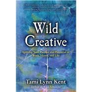 Wild Creative Igniting Your Passion and Potential in Work, Home, and Life by Kent, Tami Lynn, 9781582703558