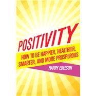 Positivity How To Be Happier, Healthier, Smarter, and More Prosperous by Edelson, Harry; Newman, Ph.D., Pamela  J., 9781590793558