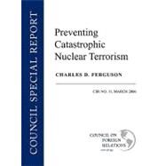 Preventing Catastrophic Nuclear Terrorism: CSR No. 11, March 2006  Council on Foreign Relations by Ferguson, Charles D., 9780876093559