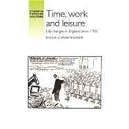 Time, work and leisure Life changes in England since 1700 by Cunningham, Hugh, 9781784993559