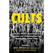 Cults Inside the World's Most Notorious Groups and Understanding the People Who Joined Them by Cutler, Max; Conley, Kevin, 9781982133559