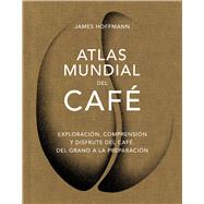 Atlas mundial del caf / The World Atlas of Coffee Exploracin, comprensin y disfrute del caf, del grano a la preparacin by Hoffmann, James, 9788419043559