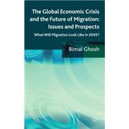 The Global Economic Crisis and the Future of Migration: Issues and Prospects What will migration look like in 2045? by Ghosh, Bimal, 9780230303560