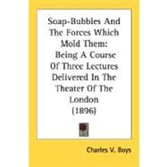 Soap-Bubbles and the Forces Which Mold Them : Being A Course of Three Lectures Delivered in the Theater of the London (1896) by Boys, Charles V., 9780548673560