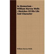 In Memoriam - William Harvey Wells : Sketches of His Life and Character by Wells, William Harvey, 9781408673560