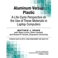 Aluminum Versus Plastic: A Life-Cycle Perspective on the Use of These Materials in Laptop Computers by Matthew J. Drake;   Ryan  Luchs;   Drew  Lessard;   Robert P. Sroufe, 9780133823561
