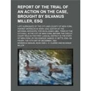 Report of the Trial of an Action on the Case, Brought by Silvanus Miller, Esq by Noah, Mordecai Manuel, 9780217213561