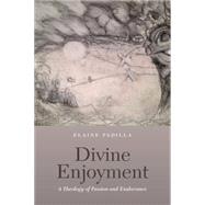 Divine Enjoyment A Theology of Passion and Exuberance by Padilla, Elaine, 9780823263561
