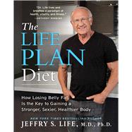 The Life Plan Diet How Losing Belly Fat is the Key to Gaining a Stronger, Sexier, Healthier Body by Life, Jeffry S., 9781476743561