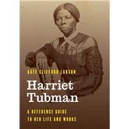Harriet Tubman A Reference Guide to Her Life and Works by Larson, Kate Clifford, 9781538113561
