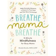 Breathe, Mama, Breathe 5-Minute Mindfulness for Busy Moms by Moralis, Shonda, 9781615193561
