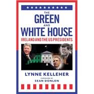 The Green & White House Ireland and the US Presidents by Kelleher, Lynne, 9781785303562