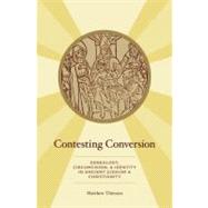 Contesting Conversion Genealogy, Circumcision, and Identity in Ancient Judaism and Christianity by Thiessen, Matthew, 9780199793563