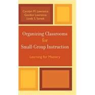 Organizing Classrooms for Small-Group Instruction Learning for Mastery by Lawrence, Carolyn M.; Lawrence, Gordon; Samek, Linda S., 9781578863563