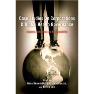 Case Studies on Corporations and Global Health Governance Impacts, Influence and Accountability by Kenworthy, Nora; MacKenzie, Ross; Lee, Kelley, 9781783483563