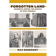 Forgotten Land Journeys Among the Ghosts of East Prussia by Egremont, Max, 9780374533564