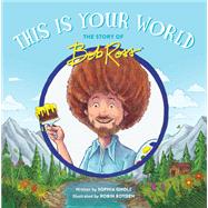 This Is Your World The Story of Bob Ross by Gholz, Sophia; Boyden, Robin, 9780762473564