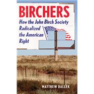 Birchers How the John Birch Society Radicalized the American Right by Dallek, Matthew, 9781541673564