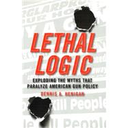 Lethal Logic : Exploding the Myths That Paralyze American Gun Policy by Henigan, Dennis A., 9781597973564