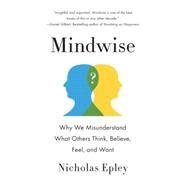 Mindwise Why We Misunderstand What Others Think, Believe, Feel, and Want by Epley, Nicholas, 9780307743565