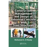 Construction Management and Design of Industrial Concrete and Steel Structures by El-Reedy, Mohamed A., Ph.D., 9780367383565