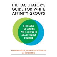 The Facilitator's Guide for White Affinity Groups Strategies for Leading White People in an Anti-Racist Practice by DiAngelo, Robin; Burtaine, Amy, 9780807003565