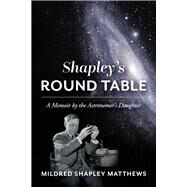 Shapley's Round Table A Memoir by the Astronomer's Daughter by Shapley Matthews, Mildred; Matthews, June; Bogdan, Thomas, 9781098383565