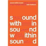 Sound Within Sound Radical Composers of the Twentieth Century by Molleson, Kate, 9781419753565