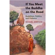 If You Meet the Buddha on the Road Buddhism, Politics, and Violence by Jerryson, Michael, 9780190683566