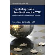 Negotiating Trade Liberalization at the WTO Domestic Politics and Bargaining Dynamics by da Conceio-Heldt, Eugnia, 9780230273566