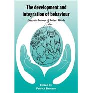 The Development and Integration of Behaviour: Essays in Honour of Robert Hinde by Edited by Patrick Bateson, 9780521403566