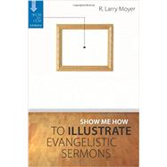Show Me How to Illustrate Evangelistic Sermons by Moyer, R. Larry, 9780825433566