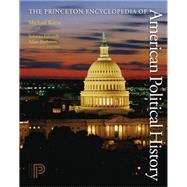 The Princeton Encyclopedia of American Political History by Kazin, Michael; Edwards, Rebecca; Rothman, Adam, 9781400833566
