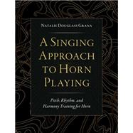 A Singing Approach to Horn Playing Pitch, Rhythm, and Harmony Training for Horn by Douglass Grana, Natalie, 9780197603567