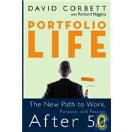Portfolio Life The New Path to Work, Purpose, and Passion After 50 by Corbett, David D.; Higgins, Richard, 9780787983567