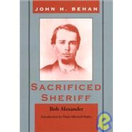 John Harris Behan : Sacrificed Sheriff by Alexander, Bob, 9780944383568