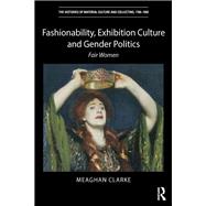 Fashionability, Exhibition Culture and Gender Politics: Fair Women by Clarke; Meaghan, 9781138493568