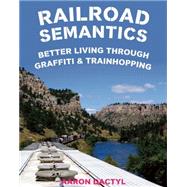Railroad Semantics Better Living Through Graffiti & Train Hopping by Dactyl, Aaron, 9781621063568