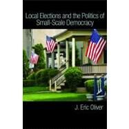 Local Elections and the Politics of Small-scale Democracy by Oliver, J. Eric; Ha, Shang E. (CON); Callen, Zachary (CON), 9780691143569